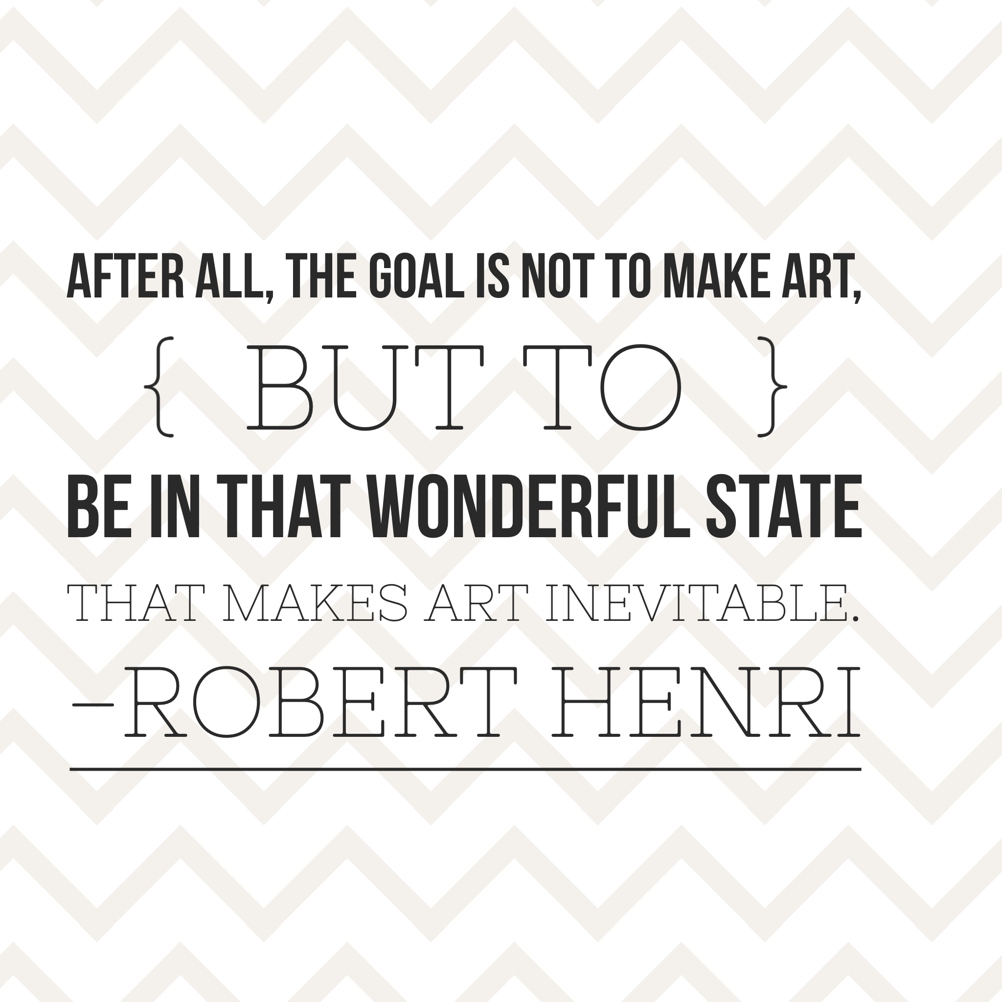 After all, the goal is not to make art, but to be in that space that makes art inevitable. - Robert Henri